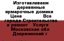 Изготавливаем деревянные ярмарочные домики › Цена ­ 125 000 - Все города Строительство и ремонт » Услуги   . Московская обл.,Дзержинский г.